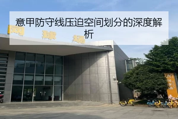 意甲防守线压迫空间划分的深度解析